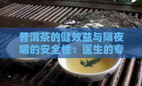 普洱茶的健效益与隔夜喝的安全性：医生的专业建议