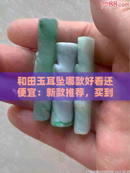 和田玉耳坠哪款好看还便宜：新款推荐，买到超值好货！