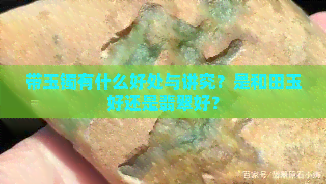 带玉镯有什么好处与讲究？是和田玉好还是翡翠好？