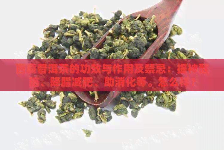      普洱茶的功效与作用及禁忌：提神醒脑、降脂减肥、助消化等。怎么样？