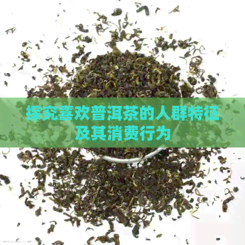 探究喜欢普洱茶的人群特征及其消费行为