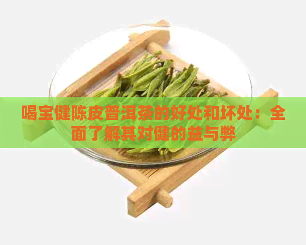 喝宝健陈皮普洱茶的好处和坏处：全面了解其对健的益与弊