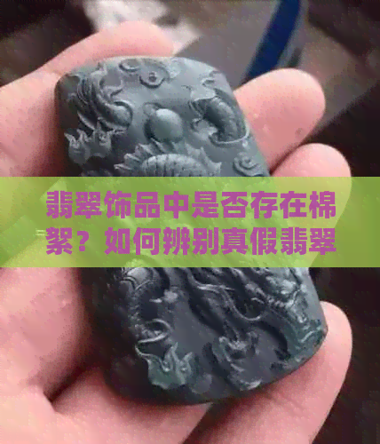 翡翠饰品中是否存在棉絮？如何辨别真假翡翠并避免购买到含棉絮的产品？