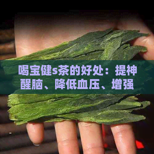 喝宝健s茶的好处：提神醒脑、降低血压、增强免疫力等。