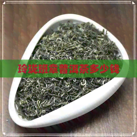 玲珑班章普洱茶多少钱