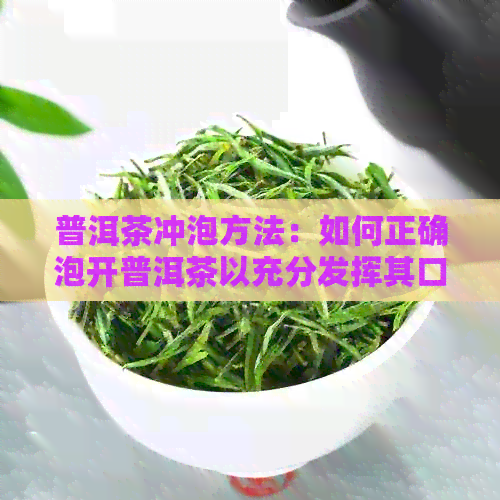 普洱茶冲泡方法：如何正确泡开普洱茶以充分发挥其口感和香气？