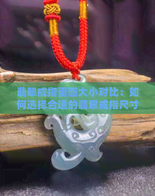 翡翠戒指蛋面大小对比：如何选择合适的翡翠戒指尺寸与款式？