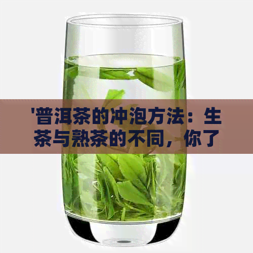 '普洱茶的冲泡方法：生茶与熟茶的不同，你了解吗？'