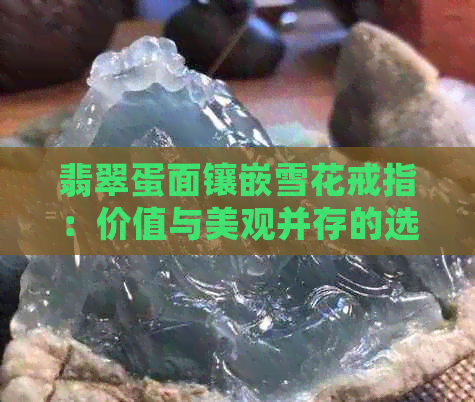 翡翠蛋面镶嵌雪花戒指：价值与美观并存的选择