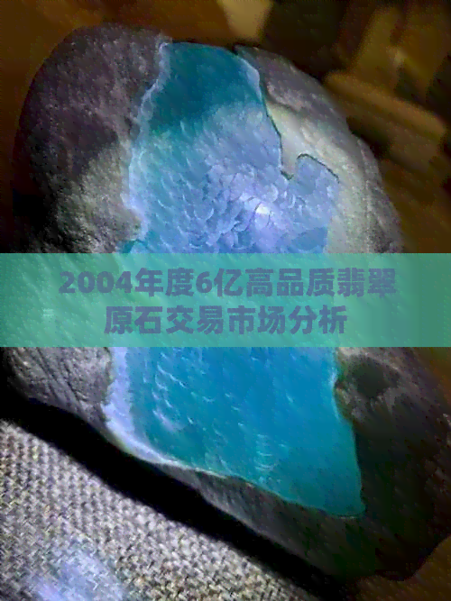 2004年度6亿高品质翡翠原石交易市场分析