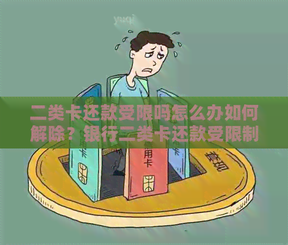 二类卡还款受限吗怎么办如何解除？银行二类卡还款受限制吗？