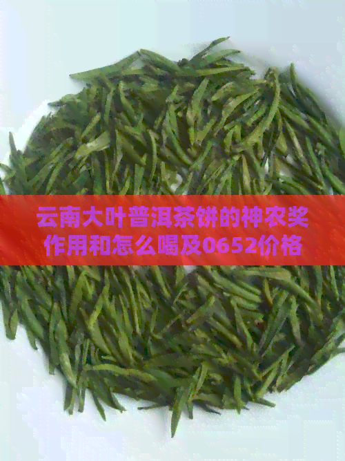 云南大叶普洱茶饼的神农奖作用和怎么喝及0652价格解析