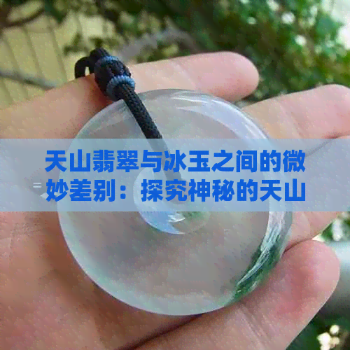 天山翡翠与冰玉之间的微妙差别：探究神秘的天山玉翠之谜