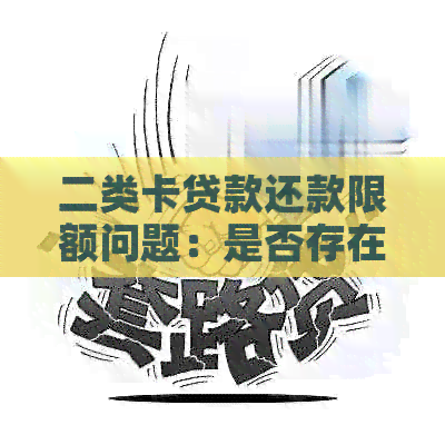 二类卡贷款还款限额问题：是否存在限制？如何解决？