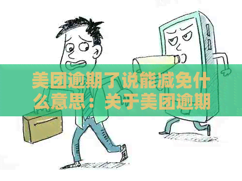 美团逾期了说能减免什么意思：关于美团逾期还款的减免政策解读。