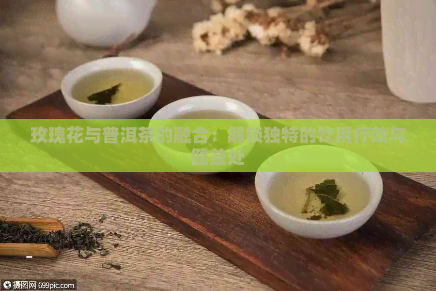 玫瑰花与普洱茶的融合：解锁独特的饮用疗效与健益处