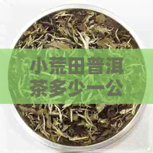 小荒田普洱茶多少一公斤