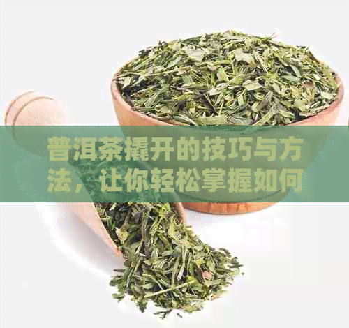 普洱茶撬开的技巧与方法，让你轻松掌握如何正确饮用！