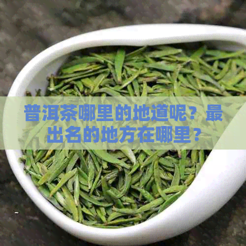 普洱茶哪里的地道呢？最出名的地方在哪里？