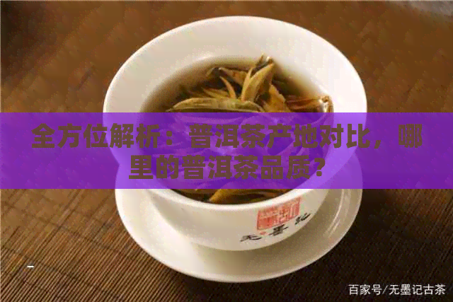 全方位解析：普洱茶产地对比，哪里的普洱茶品质？