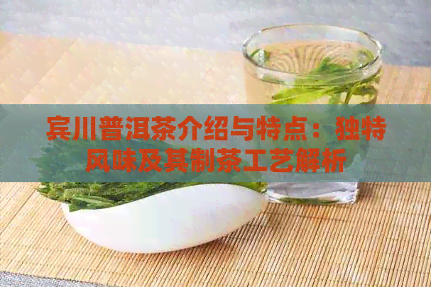 宾川普洱茶介绍与特点：独特风味及其制茶工艺解析