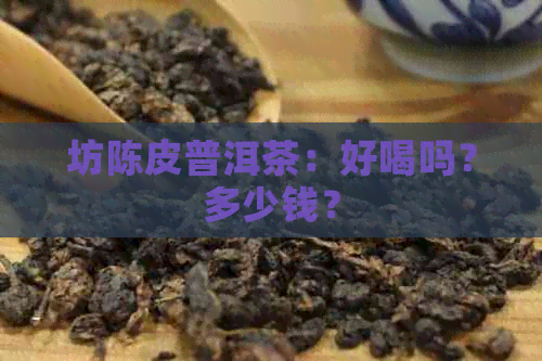 坊陈皮普洱茶：好喝吗？多少钱？