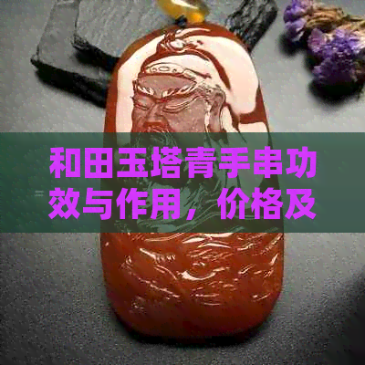 和田玉塔青手串功效与作用，价格及禁忌，是否值得购买？