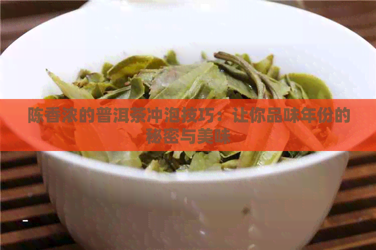 陈香浓的普洱茶冲泡技巧：让你品味年份的秘密与美味