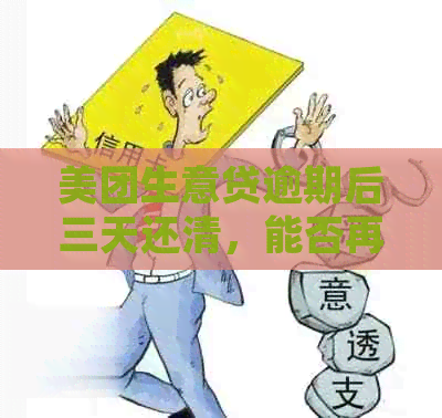 美团生意贷逾期后三天还清，能否再次获得贷款资格？解答您的疑虑与注意事项