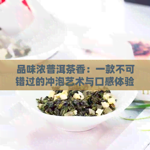 品味浓普洱茶香：一款不可错过的冲泡艺术与口感体验