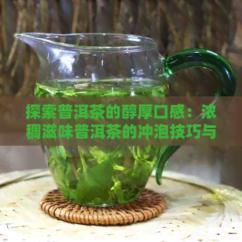 探索普洱茶的醇厚口感：浓稠滋味普洱茶的冲泡技巧与好喝方法