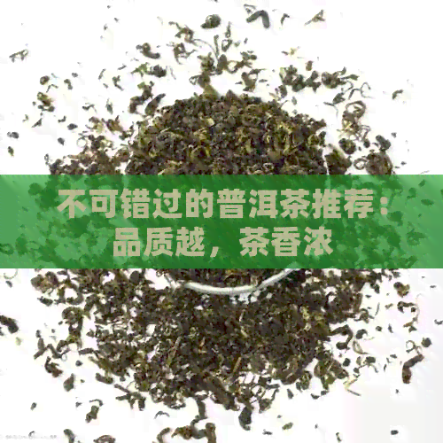 不可错过的普洱茶推荐：品质越，茶香浓