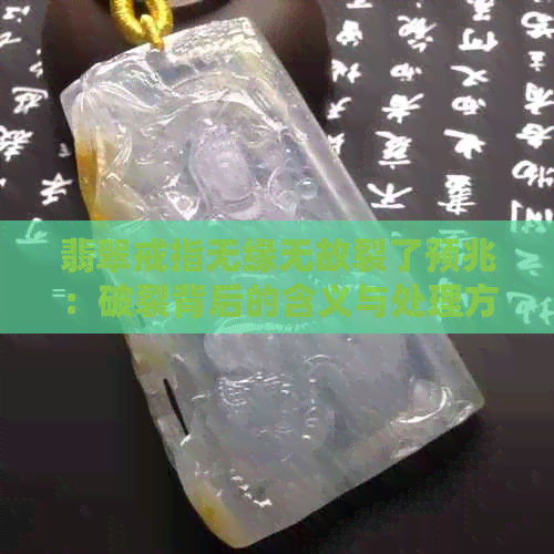 翡翠戒指无缘无故裂了预兆：破裂背后的含义与处理方法