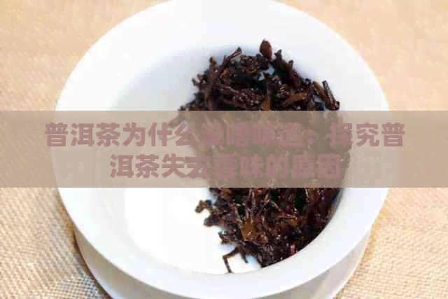 普洱茶为什么没啥味道：探究普洱茶失去香味的原因