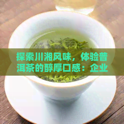 探索川湘风味，体验普洱茶的醇厚口感：企业旗下的小厨如何？