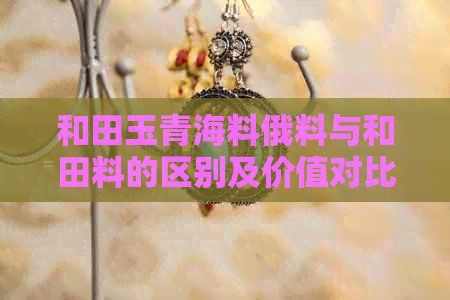 和田玉青海料俄料与和田料的区别及价值对比