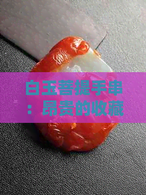 白玉菩提手串：昂贵的收藏品还是实用的饰品？