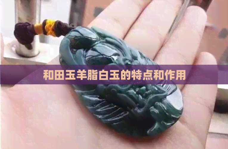 和田玉羊脂白玉的特点和作用