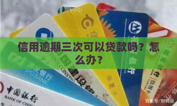 信用逾期三次可以贷款吗？怎么办？