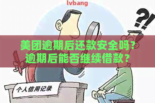 美团逾期后还款安全吗？逾期后能否继续借款？