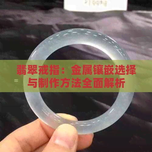 翡翠戒指：金属镶嵌选择与制作方法全面解析