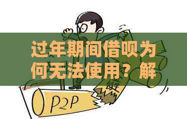 过年期间借呗为何无法使用？解决方案和应对措全解析