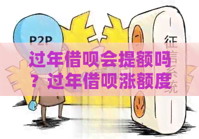 过年借呗会提额吗？过年借呗涨额度了吗？