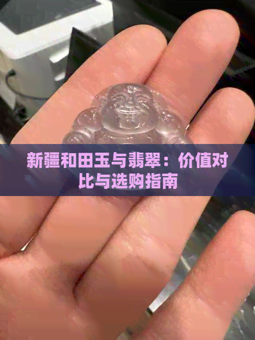 新疆和田玉与翡翠：价值对比与选购指南