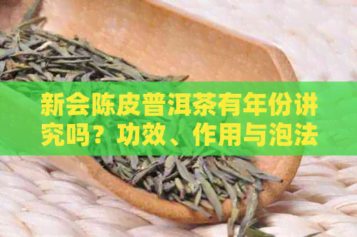 新会陈皮普洱茶有年份讲究吗？功效、作用与泡法及区别一览。