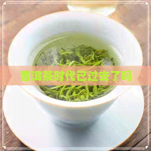 普洱茶时代已过去了吗