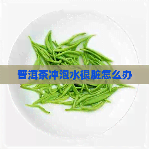 普洱茶冲泡水很脏怎么办