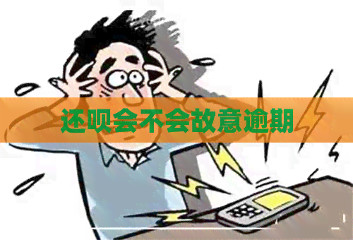 还呗会不会故意逾期