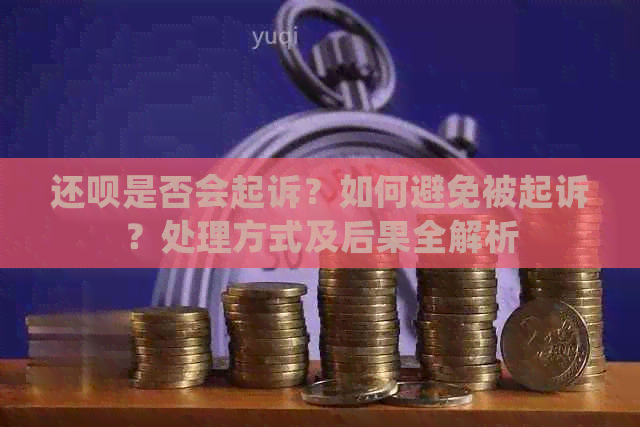 还呗是否会起诉？如何避免被起诉？处理方式及后果全解析