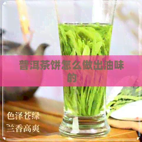 普洱茶饼怎么做出油味的